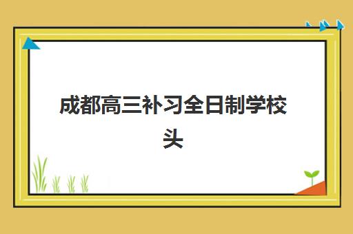 成都高三补习全日制学校头部机构年度白皮书如何获取?2025年最新发布内容详解与择校全攻略 成都高三补习全日制学校头部机构年度白皮书如何获取?2025年最新发布内容详解与择校全攻略
