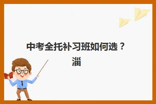 中考全托补习班如何选？淄博五大机构服务白皮书2025年全面解读与科学择校指南