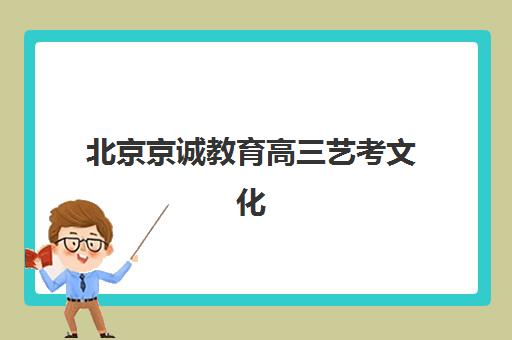 北京京诚教育高三艺考文化课补习学校费用一般多少钱？2025年最新收费标准与选课指南
