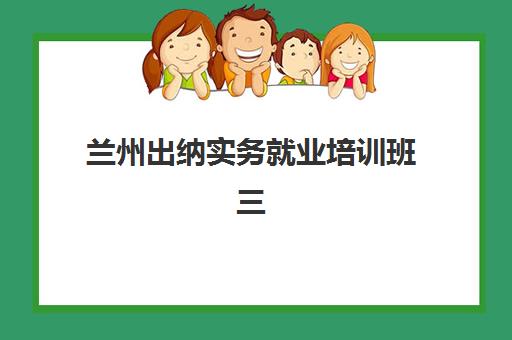 兰州出纳实务就业培训班三大机构服务成本公示如何科学参考？2023年最新费用解析、性价比分析与择校指南