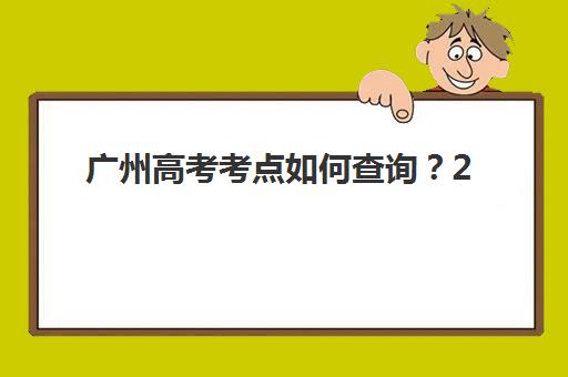 广州高考考点如何查询？2025年全日制辅导学校选择指南与考点确认全攻略