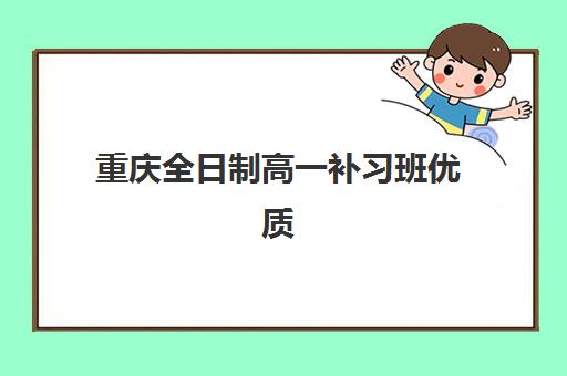重庆全日制高一补习班优质机构TOP5推荐，2025年最新排名、择校指南与成功案例解析