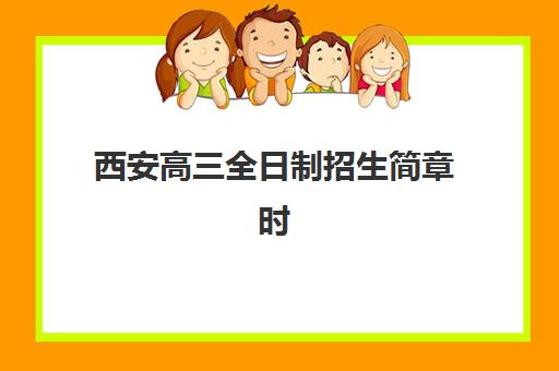 西安高三全日制招生简章时间2025年何时公布？最新招生政策与择校全攻略