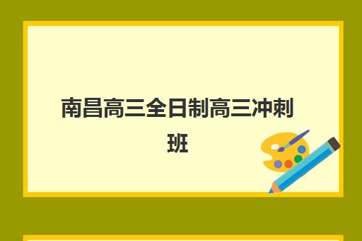 南昌高三全日制高三冲刺班哪个机构好一点啊如何科学选择？2025年权威TOP5机构对比、择校指南与避坑全攻略