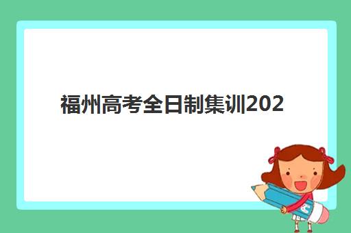 福州高考全日制集训2025培训哪个好？2025年最新权威Top10榜单、各机构特色解析与科学择校全攻略