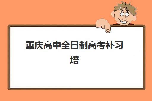 重庆高中全日制高考补习培训基地有哪些地方？2025年最新权威榜单、各基地特色解析与高性价比择校全攻略