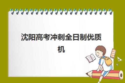 沈阳高考冲刺全日制优质机构TOP5推荐如何选择？2025年最新排名榜单、科学择校标准与成功备考案例全解析