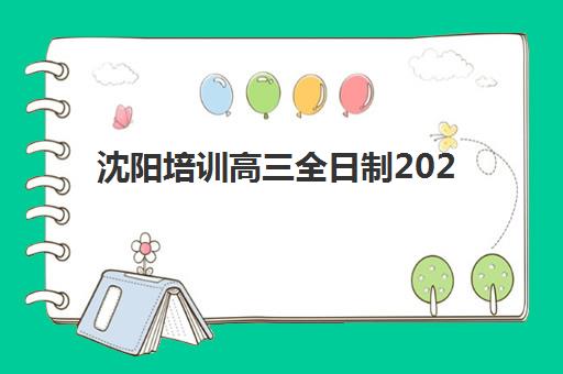沈阳培训高三全日制2025年时间公布如何查询？2025年最新各机构开学日程与报名全攻略