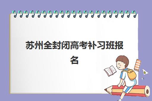 苏州全封闭高考补习班报名确认时间表格如何查询？2025年最新权威时间表解析与科学报名全攻略