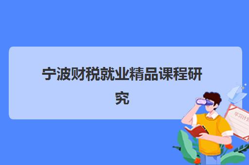 宁波财税就业精品课程研究生培训班如何选择？2025年权威前十排名与高性价比择校全攻略