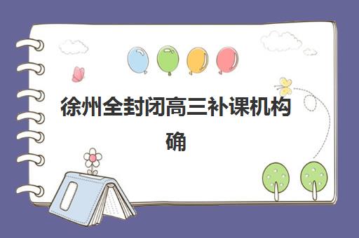 徐州全封闭高三补课机构确认现场确认时间表如何安排？2025年最新时间规划与报名全流程指南