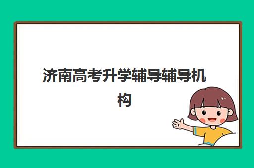 济南高考升学辅导辅导机构那家比较好？2025年最新排名榜单、选择标准与避坑全攻略