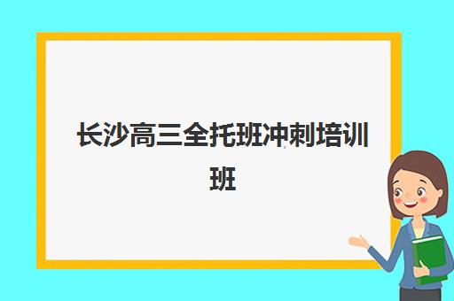 长沙高三全托班冲刺培训班最好辅导学校排名如何参考？2025年权威榜单解析、各机构特色对比与科学择校指南