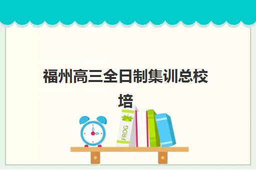 福州高三全日制集训总校培训机构费用高吗？2025年收费标准解析、性价比评估与择校指南