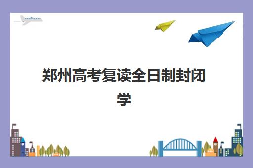 郑州高考复读全日制封闭学校2025年时间具体时间如何安排？最新时间表解读、报名节点与备考规划全指南