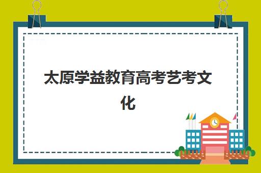 太原学益教育高考艺考文化课培训机构价格多少钱？2025年收费标准全方位解析与高性价比选班实战完全指南