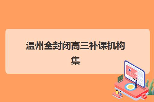 温州全封闭高三补课机构集训营排名前十名学校如何选择？2025年最新权威榜单、科学择校技巧与成功案例全解析