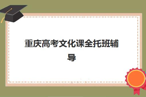 重庆高考文化课全托班辅导班哪个比较好一点？2023年权威评测、选择标准与避坑指南全解析