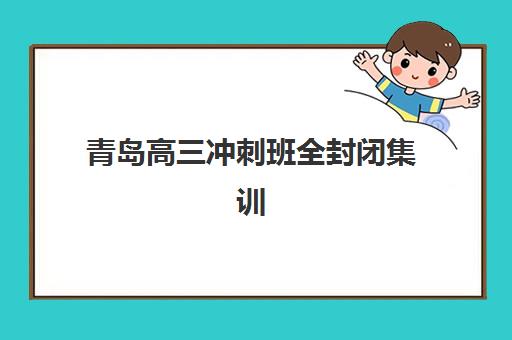 青岛高三冲刺班全封闭集训营排名前十的学校如何选择？2025年最新权威榜单与科学择校全攻略
