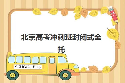 北京高考冲刺班封闭式全托机构成功率最高的是哪个？2025年最新权威数据深度解读与科学择校一站式避坑指南