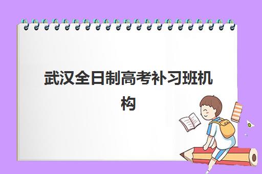 武汉全日制高考补习班机构用户口碑白皮书如何解读？2025年最新口碑榜单、各机构评价解析与科学择校全指南