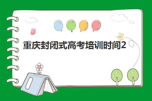 重庆封闭式高考培训时间2025具体时间如何查询？最新权威日程表与科学择期全攻略