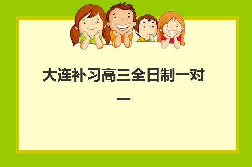 大连补习高三全日制一对一培训学校排名前十如何选择最科学？2025年最新十大榜单、择校指南与成功案例全解析