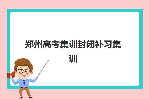 郑州高考集训封闭补习集训营排名前十有哪些？2025年权威榜单、择校标准与高性价比机构推荐全攻略