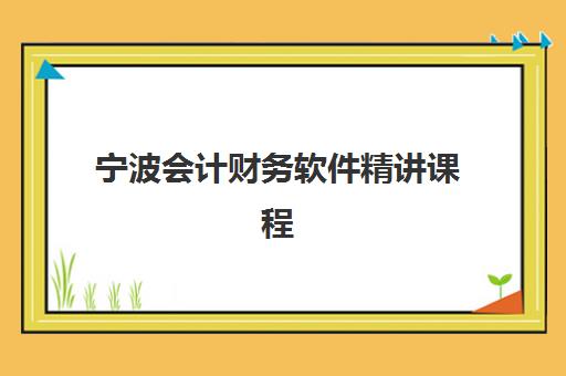 宁波会计财务软件精讲课程班培训机构哪家好？2025年最新机构排名、课程特色与科学选择全指南