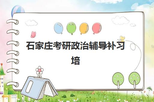 石家庄考研政治辅导补习培训班哪个比较好？2023年最新权威排名、各机构特色对比与择校指南