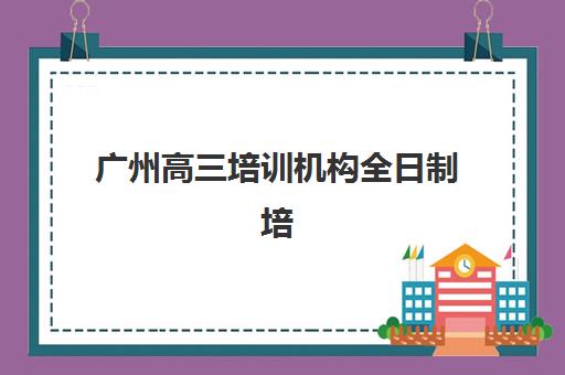 广州高三培训机构全日制培训班多少钱一年？2025年最新价格趋势、选择指南与费用优化全攻略