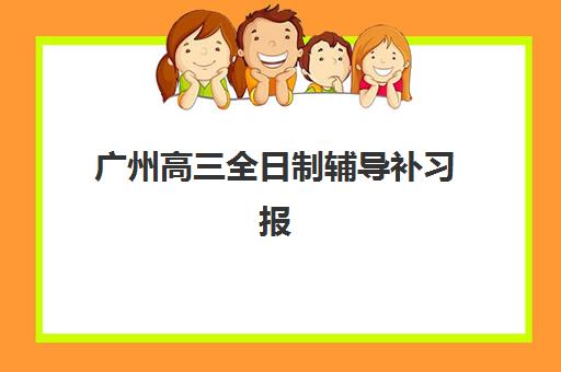 广州高三全日制辅导补习报名2025报名时间如何把握？最新机构排名与择校全攻略