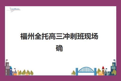 福州全托高三冲刺班现场确认需要什么材料？2025年最新材料清单、准备步骤与常见问题全解析