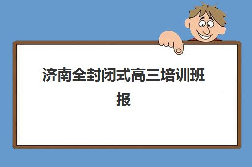 济南全封闭式高三培训班报考点需要工作证明吗？2025年最新材料清单与报名流程全解析