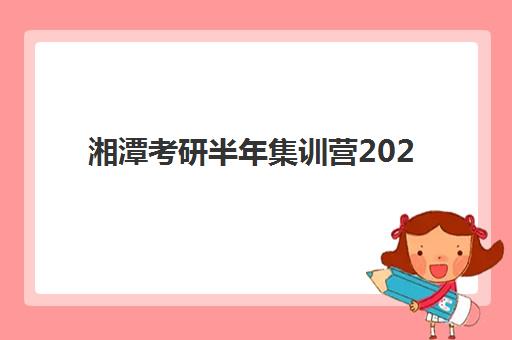湘潭考研半年集训营2025年时间如何安排？五大核心维度评估与高效备考时间规划指南