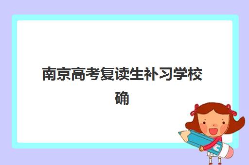 南京高考复读生补习学校确认现场确认时间是几点？2025年各校时间表、材料清单与流程全指南