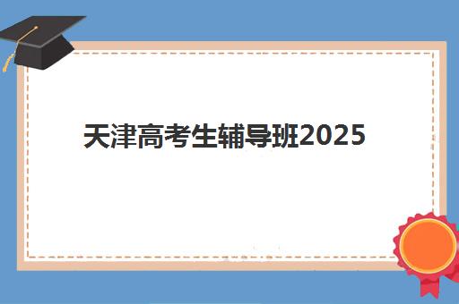 天津高考生辅导班2025年时间公布,高三全托班课程表与备考规划指南 天津高考生辅导班2025年时间公布,高三全托班课程表与备考规划指南