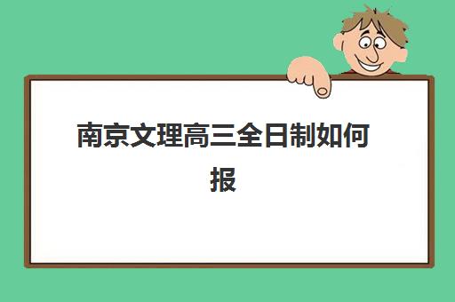 南京文理高三全日制如何报名?2025年报名确认时间表与全流程指南 南京文理高三全日制如何报名?2025年报名确认时间表与全流程指南