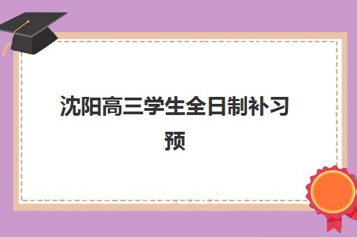 沈阳高三学生全日制补习预报名如何安排？考点选择与专业辅导全攻略