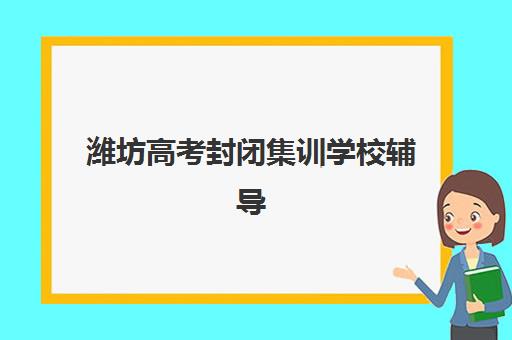 潍坊高考封闭集训学校辅导班有哪些机构可以报？2025年最新排名与择校全指南