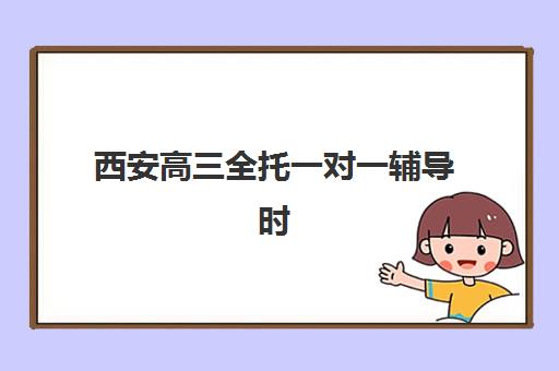 西安高三全托一对一辅导时间2025年如何安排？最新课程表、每日作息与报名全指南