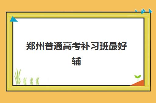郑州普通高考补习班最好辅导学校排名如何查询？2025年最新权威榜单与科学择校全指南
