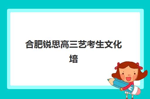 合肥锐思高三艺考生文化培训班收费价格多少钱?2025年收费标准与择校全指南 合肥锐思高三艺考生文化培训班收费价格多少钱?2025年收费标准与择校全指南
