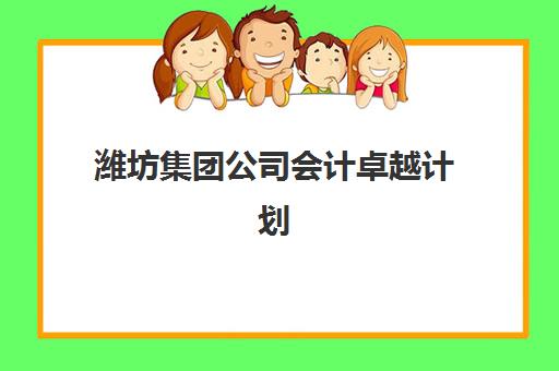 潍坊集团公司会计卓越计划什么时候报名考试？2025年最新时间安排、报名流程与备考指南全解析