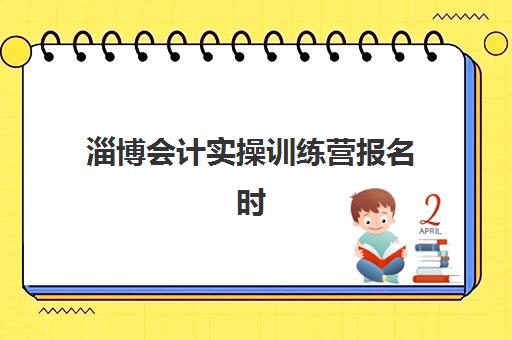 淄博会计实操训练营报名时间安排：2025年最新考试日程与备考指南