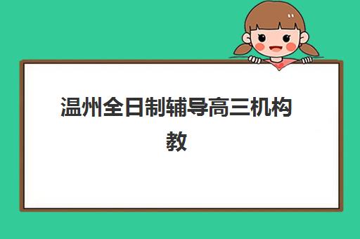 温州全日制辅导高三机构教学创新力三强如何选？2025年最新教学创新榜单、择校标准与成功案例全解析