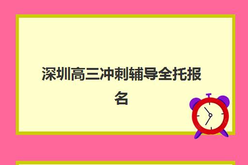 深圳高三冲刺辅导全托报名确认时间是几号？2025年最新时间表解读、报名流程与备考全攻略
