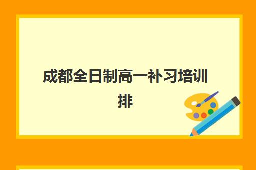 成都全日制高一补习培训排名第一的学校有哪些？2025年最新收费标准与择校全攻略