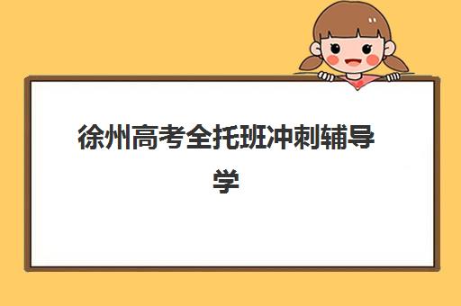 徐州高考全托班冲刺辅导学校有哪些可选？2025年十大机构深度评测与择校指南
