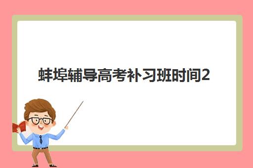 蚌埠辅导高考补习班时间2025具体时间如何查询？最新权威时间表与高效备考规划全攻略